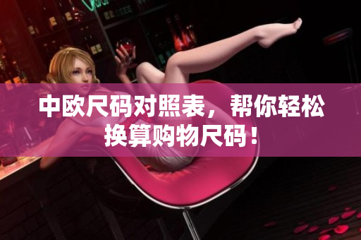 中欧尺码对照表，帮你轻松换算购物尺码！