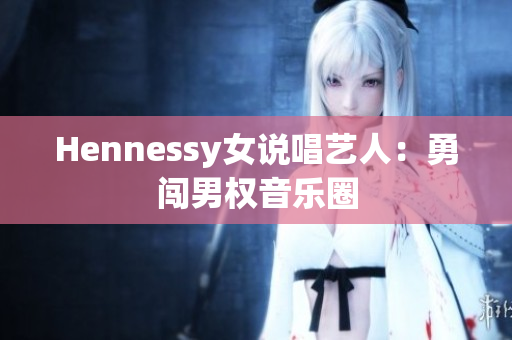 Hennessy女说唱艺人：勇闯男权音乐圈
