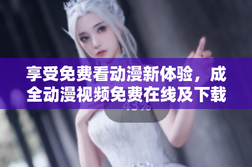 享受免费看动漫新体验，成全动漫视频免费在线及下载。
