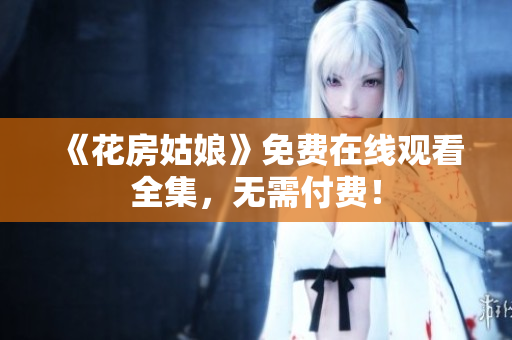 《花房姑娘》免费在线观看全集，无需付费！