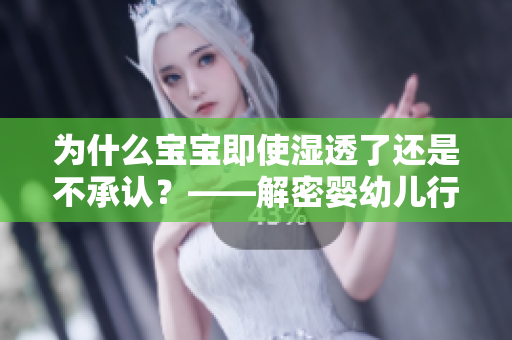 为什么宝宝即使湿透了还是不承认？——解密婴幼儿行为