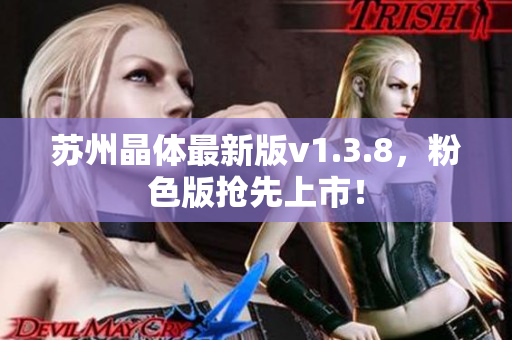 苏州晶体最新版v1.3.8，粉色版抢先上市！