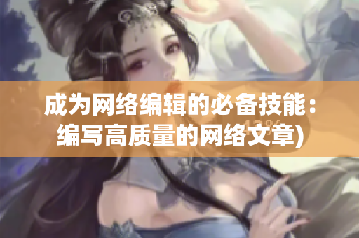 成为网络编辑的必备技能：编写高质量的网络文章)