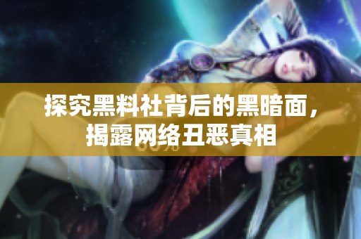 探究黑料社背后的黑暗面，揭露网络丑恶真相