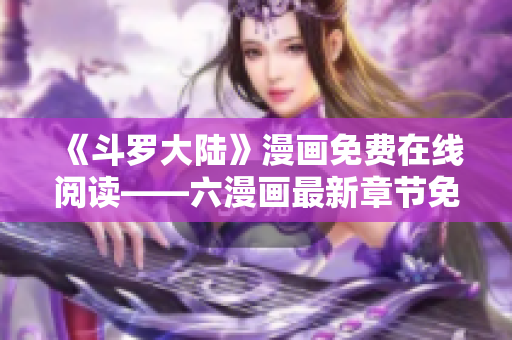 《斗罗大陆》漫画免费在线阅读——六漫画最新章节免费观看！