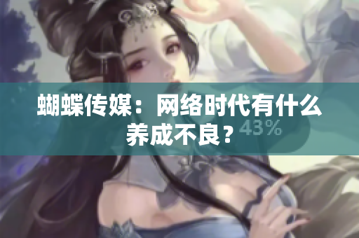 蝴蝶传媒：网络时代有什么养成不良？