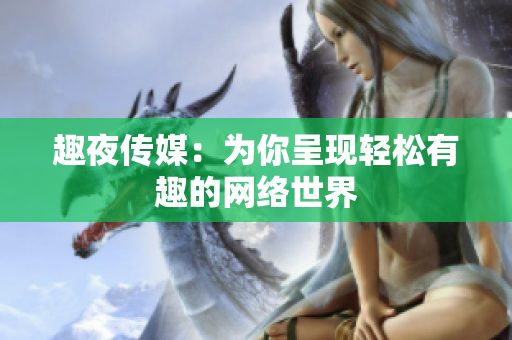 趣夜传媒：为你呈现轻松有趣的网络世界