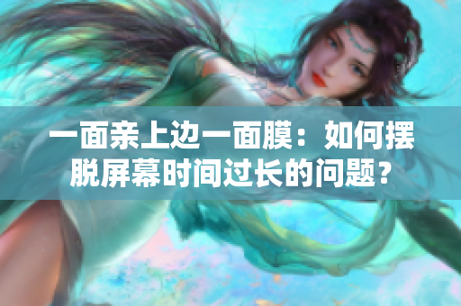 一面亲上边一面膜：如何摆脱屏幕时间过长的问题？