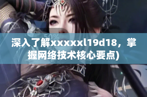 深入了解xxxxxl19d18，掌握网络技术核心要点)