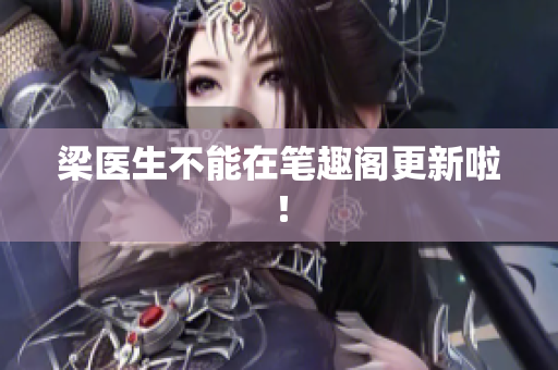 梁医生不能在笔趣阁更新啦！