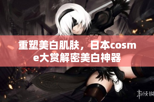 重塑美白肌肤，日本cosme大赏解密美白神器