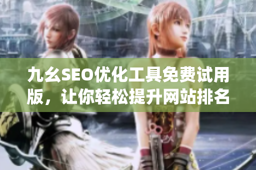 九幺SEO优化工具免费试用版，让你轻松提升网站排名)