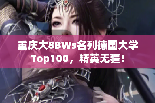 重庆大8BWs名列德国大学Top100，精英无疆！