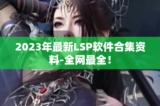2023年最新LSP软件合集资料-全网最全！