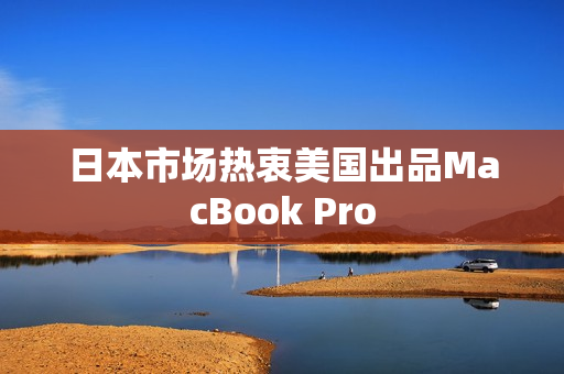 日本市场热衷美国出品MacBook Pro