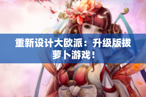 重新设计大欧派：升级版拔萝卜游戏！