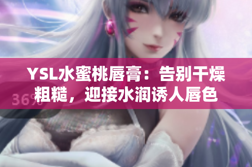 YSL水蜜桃唇膏：告别干燥粗糙，迎接水润诱人唇色