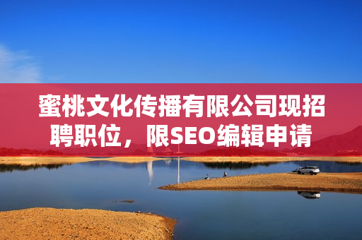 蜜桃文化传播有限公司现招聘职位，限SEO编辑申请