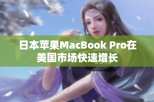 日本苹果MacBook Pro在美国市场快速增长