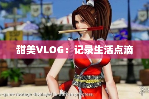 甜美VLOG：记录生活点滴