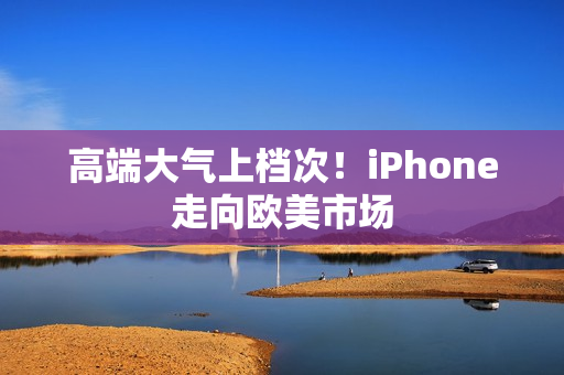 高端大气上档次！iPhone走向欧美市场