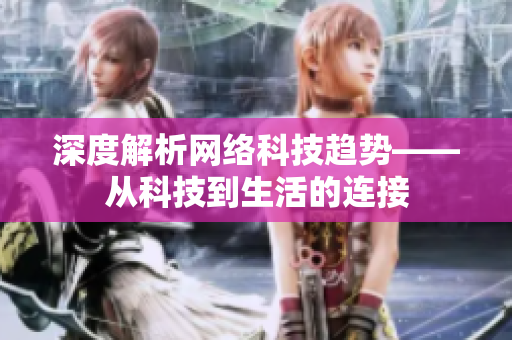 深度解析网络科技趋势——从科技到生活的连接