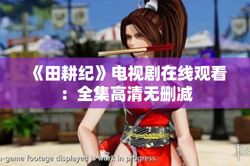 《田耕纪》电视剧在线观看：全集高清无删减