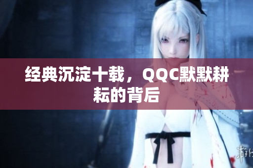 经典沉淀十载，QQC默默耕耘的背后