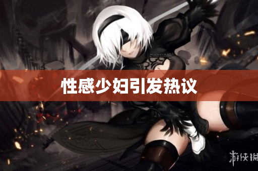 性感少妇引发热议