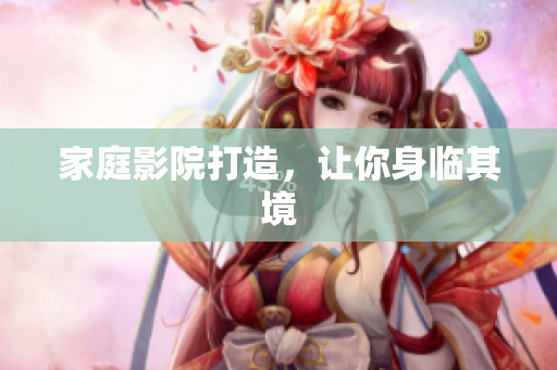 家庭影院打造，让你身临其境