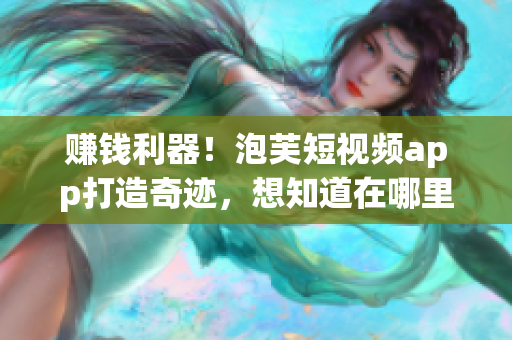 赚钱利器！泡芙短视频app打造奇迹，想知道在哪里吗？