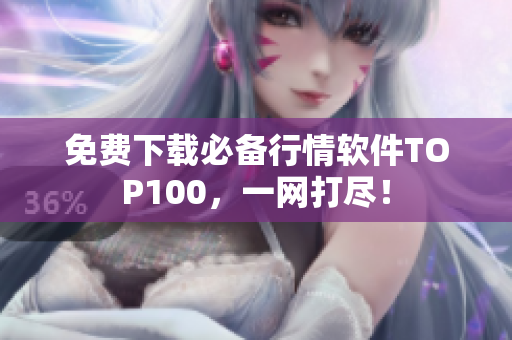 免费下载必备行情软件TOP100，一网打尽！