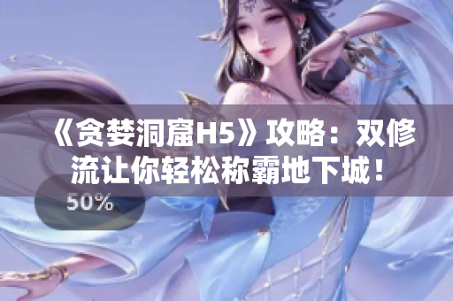 《贪婪洞窟H5》攻略：双修流让你轻松称霸地下城！