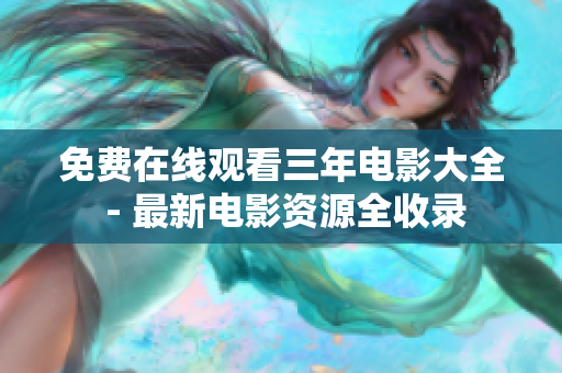 免费在线观看三年电影大全 - 最新电影资源全收录