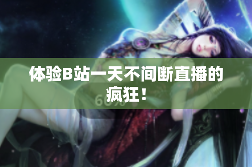 体验B站一天不间断直播的疯狂！