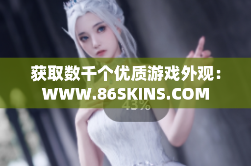 获取数千个优质游戏外观：WWW.86SKINS.COM