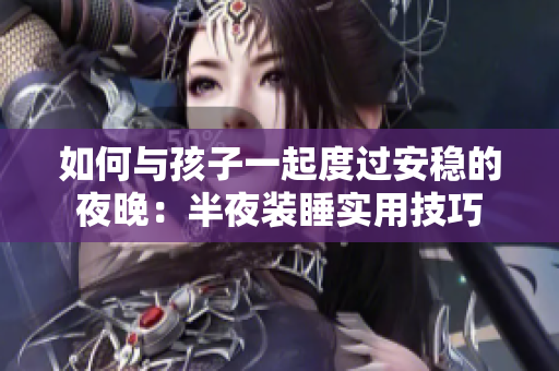 如何与孩子一起度过安稳的夜晚：半夜装睡实用技巧