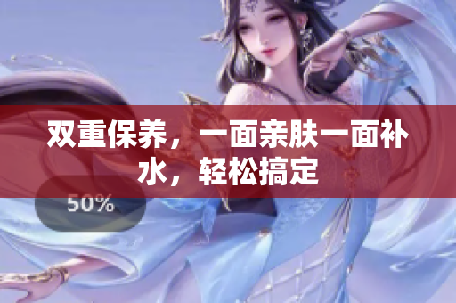 双重保养，一面亲肤一面补水，轻松搞定