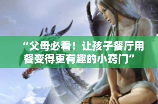 “父母必看！让孩子餐厅用餐变得更有趣的小窍门”