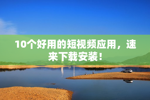 10个好用的短视频应用，速来下载安装！