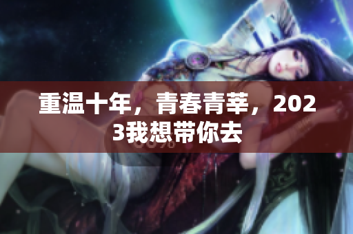 重温十年，青春青莘，2023我想带你去