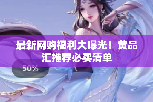 最新网购福利大曝光！黄品汇推荐必买清单