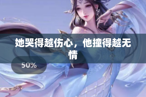 她哭得越伤心，他撞得越无情