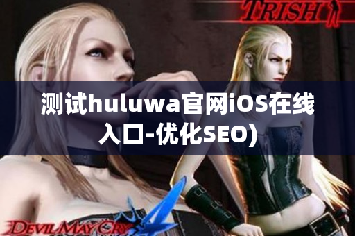 测试huluwa官网iOS在线入口-优化SEO)