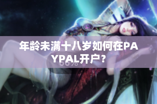 年龄未满十八岁如何在PAYPAL开户？