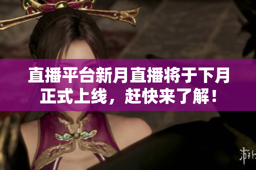 直播平台新月直播将于下月正式上线，赶快来了解！