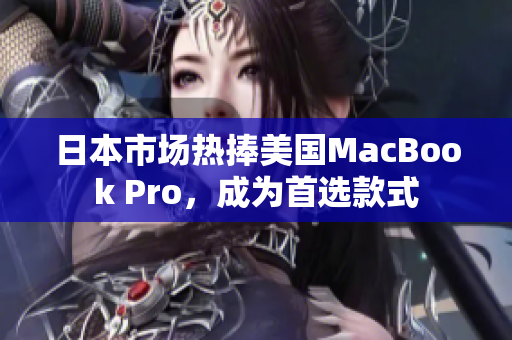 日本市场热捧美国MacBook Pro，成为首选款式