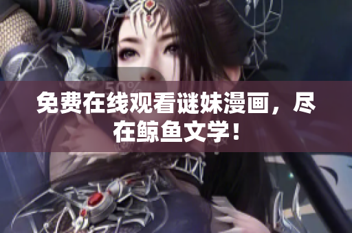 免费在线观看谜妹漫画，尽在鲸鱼文学！