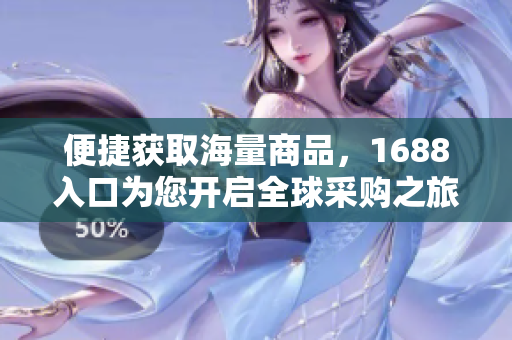 便捷获取海量商品，1688入口为您开启全球采购之旅