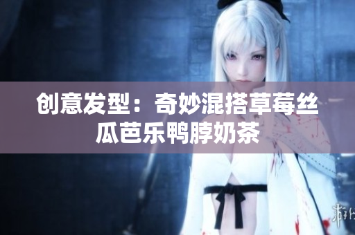 创意发型：奇妙混搭草莓丝瓜芭乐鸭脖奶茶